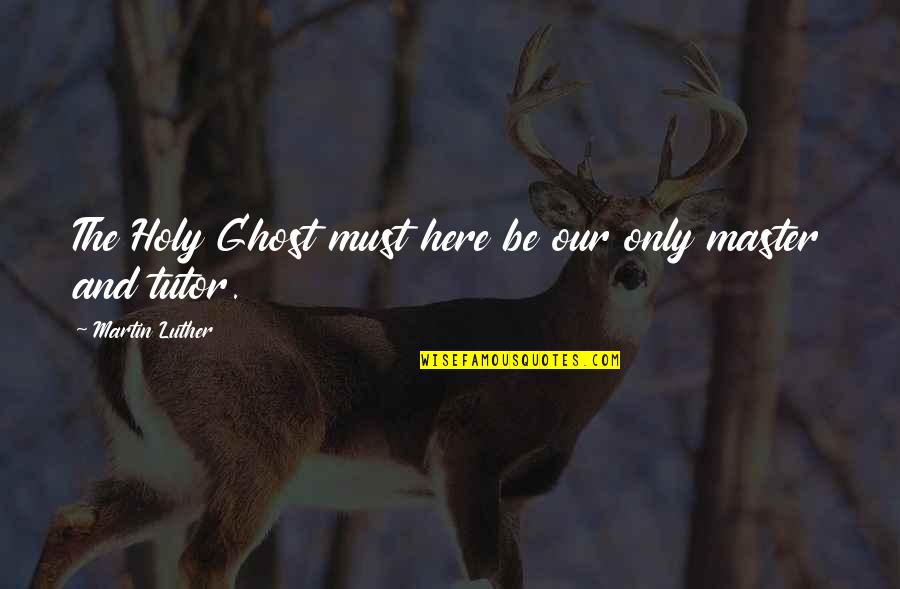 Holy Ghost Quotes By Martin Luther: The Holy Ghost must here be our only