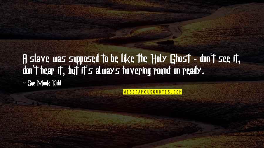 Holy Ghost Quotes By Sue Monk Kidd: A slave was supposed to be like the