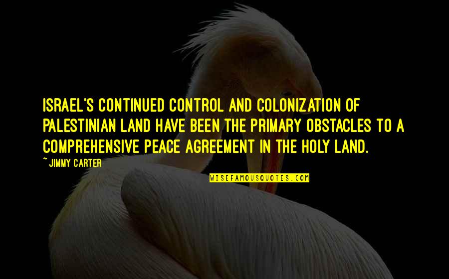 Holy Land Quotes By Jimmy Carter: Israel's continued control and colonization of Palestinian land