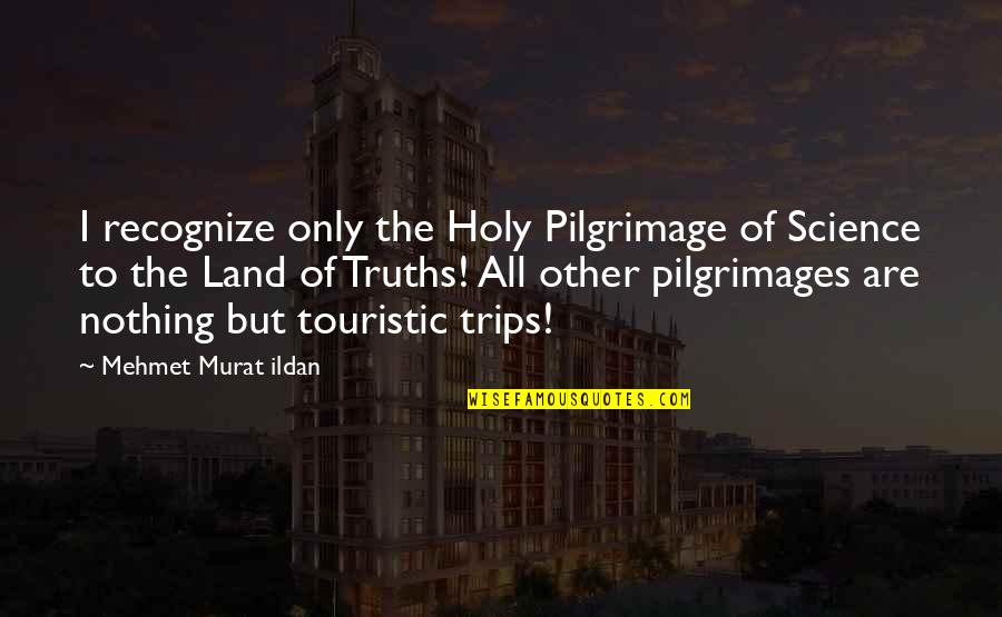 Holy Land Quotes By Mehmet Murat Ildan: I recognize only the Holy Pilgrimage of Science