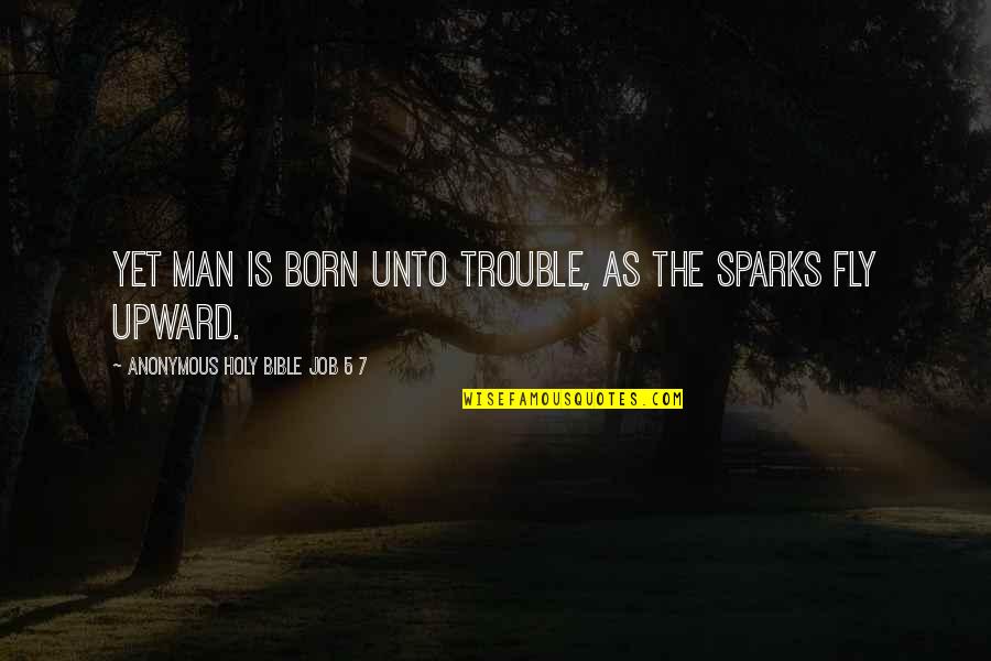 Holy Man G Quotes By Anonymous Holy Bible Job 5 7: Yet man is born unto trouble, as the