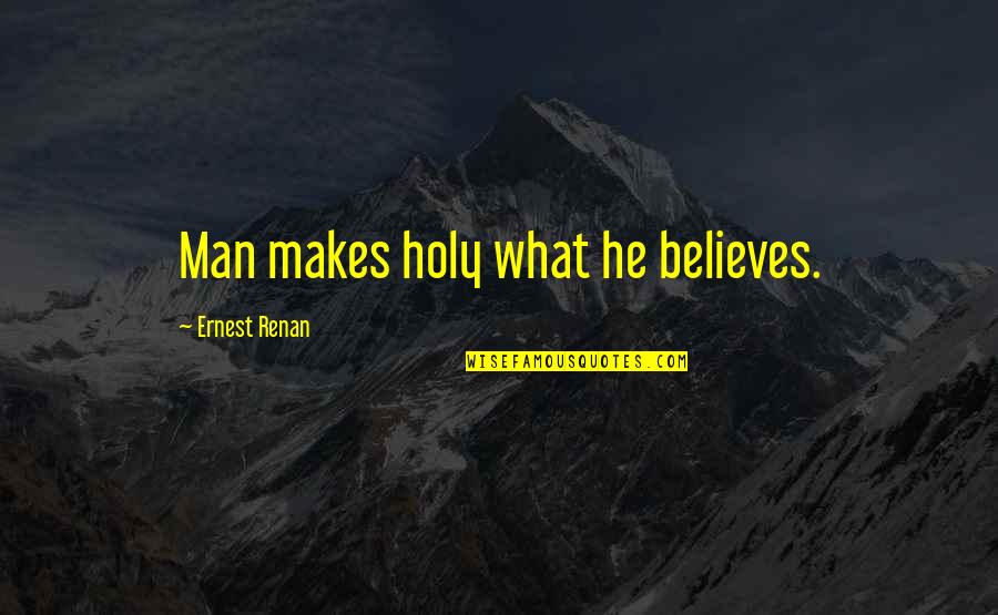 Holy Man G Quotes By Ernest Renan: Man makes holy what he believes.