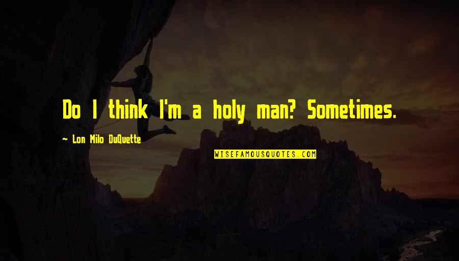 Holy Man G Quotes By Lon Milo DuQuette: Do I think I'm a holy man? Sometimes.