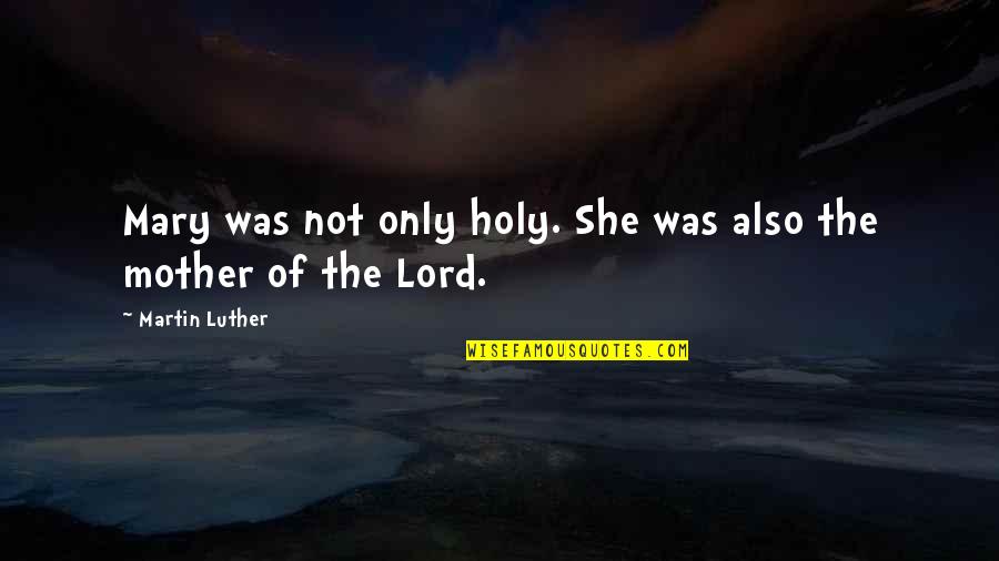 Holy Mary Quotes By Martin Luther: Mary was not only holy. She was also