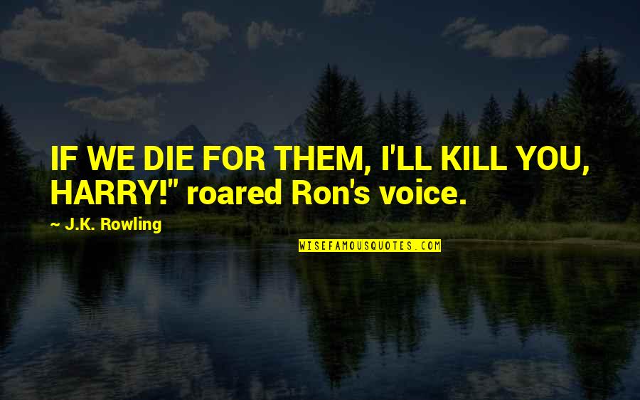 Holy Places Quotes By J.K. Rowling: IF WE DIE FOR THEM, I'LL KILL YOU,