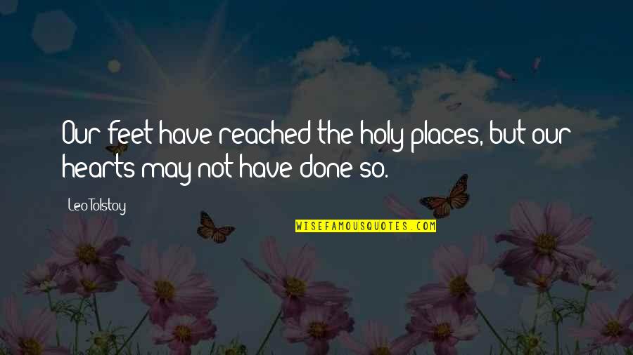 Holy Places Quotes By Leo Tolstoy: Our feet have reached the holy places, but