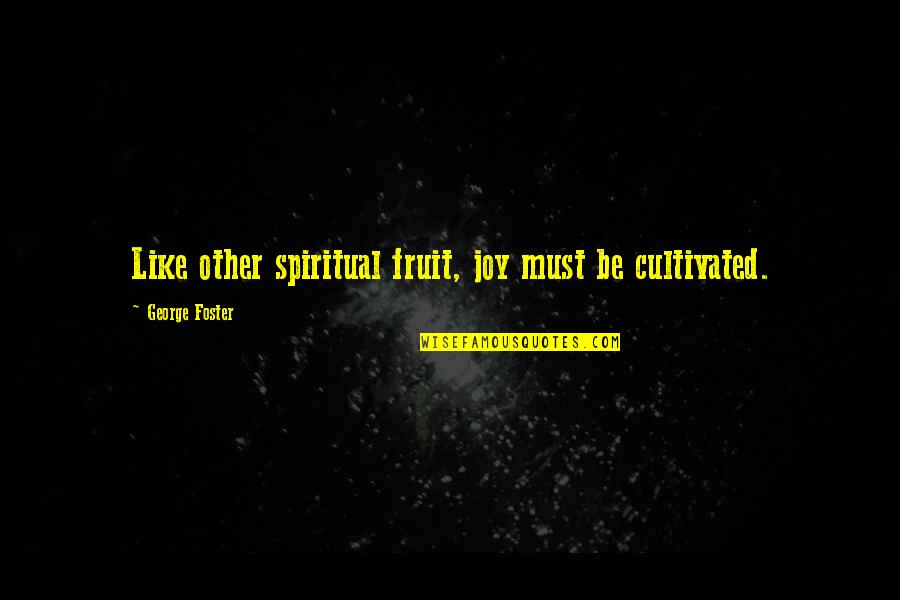 Holy Quotes By George Foster: Like other spiritual fruit, joy must be cultivated.