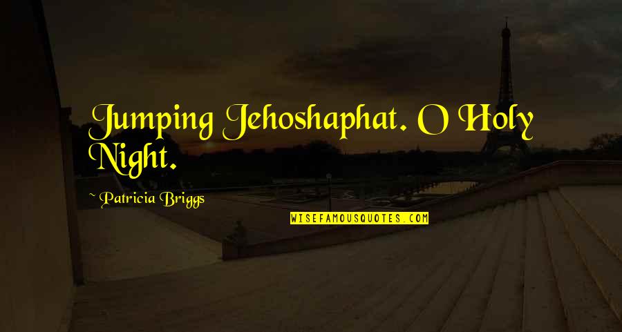 Holy Quotes By Patricia Briggs: Jumping Jehoshaphat. O Holy Night.