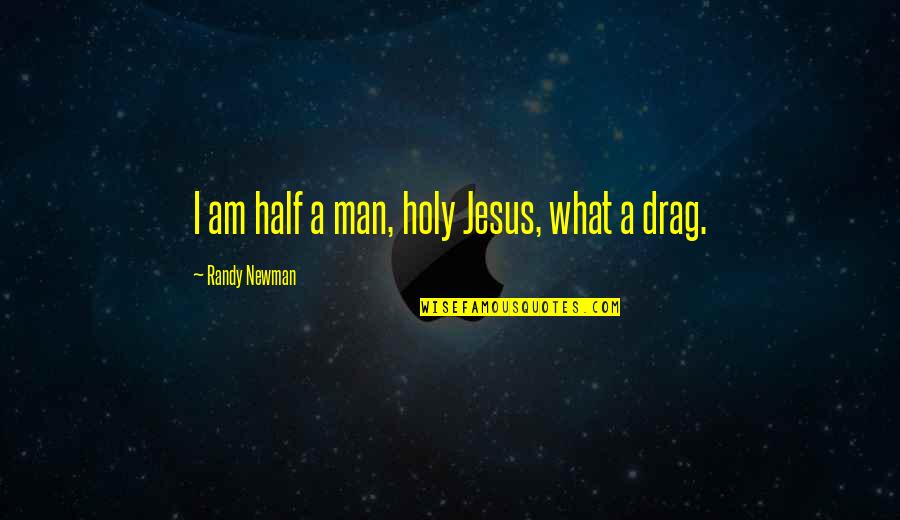 Holy Quotes By Randy Newman: I am half a man, holy Jesus, what