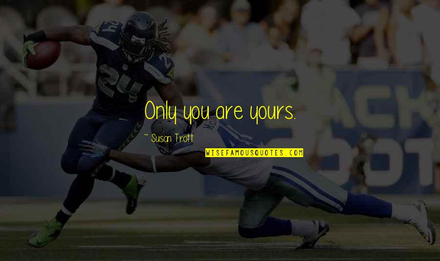 Holy Quotes By Susan Trott: Only you are yours.