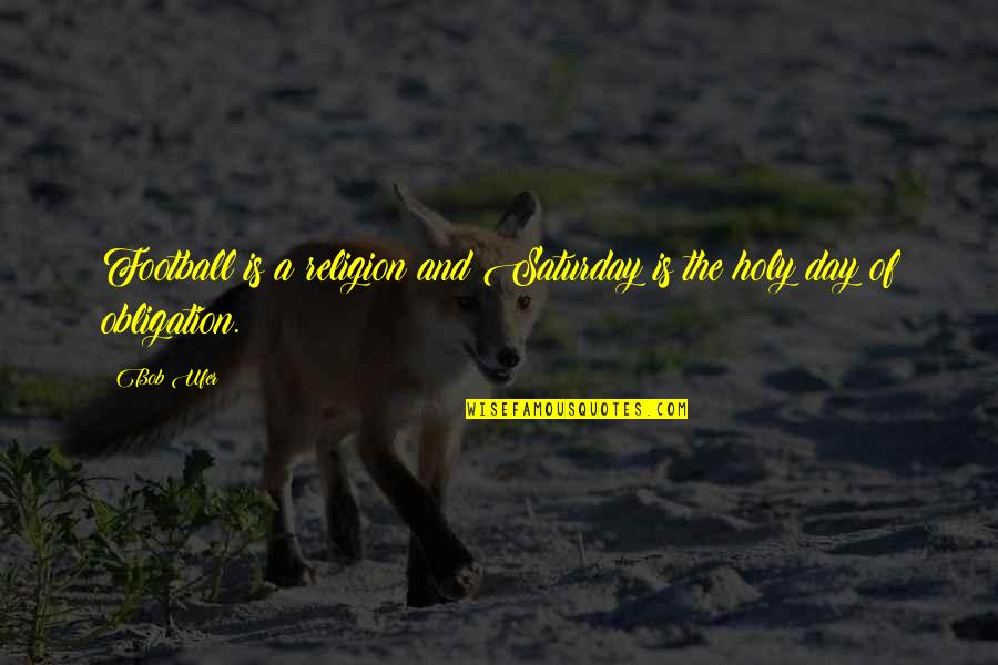 Holy Religion Quotes By Bob Ufer: Football is a religion and Saturday is the