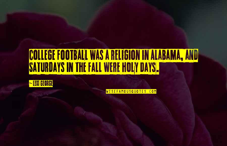 Holy Religion Quotes By Lexi George: College football was a religion in Alabama, and