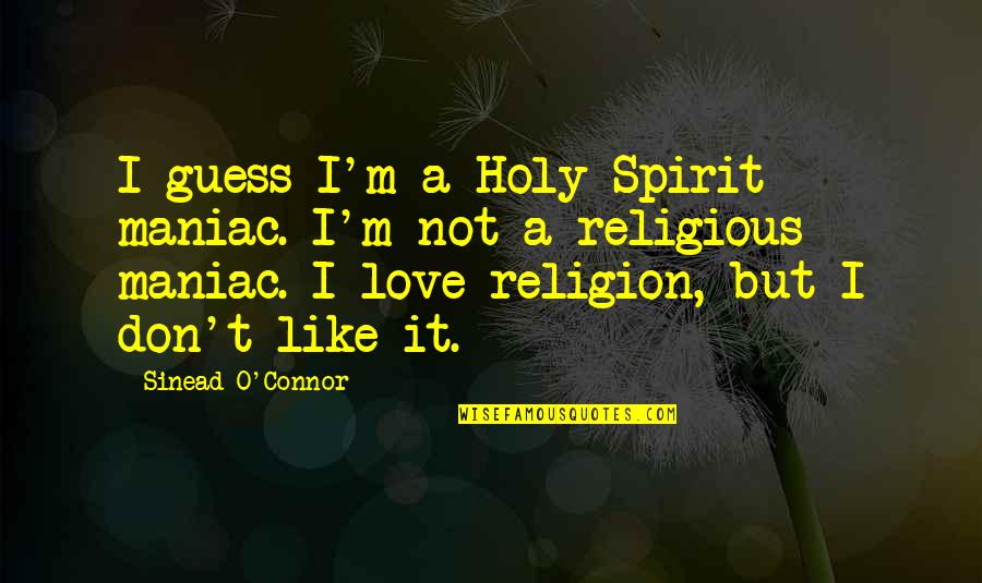 Holy Religion Quotes By Sinead O'Connor: I guess I'm a Holy Spirit maniac. I'm