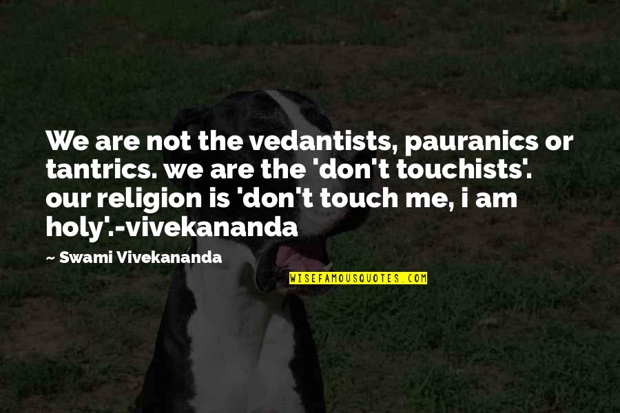 Holy Religion Quotes By Swami Vivekananda: We are not the vedantists, pauranics or tantrics.