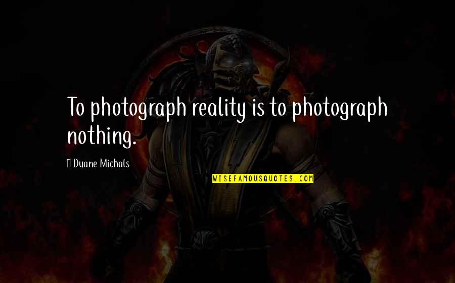 Holy Rollers Movie Quotes By Duane Michals: To photograph reality is to photograph nothing. Holy Rollers Movie Quotes By Duane Michals: To photograph reality is to photograph nothing.
