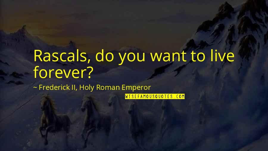 Holy Roman Emperor Quotes By Frederick II, Holy Roman Emperor: Rascals, do you want to live forever?