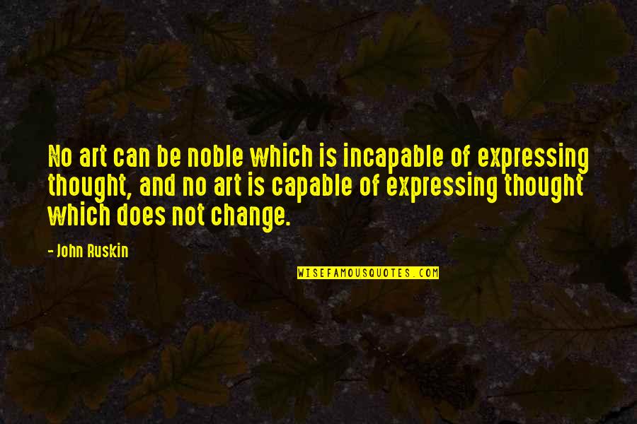 Holy Roman Emperor Quotes By John Ruskin: No art can be noble which is incapable