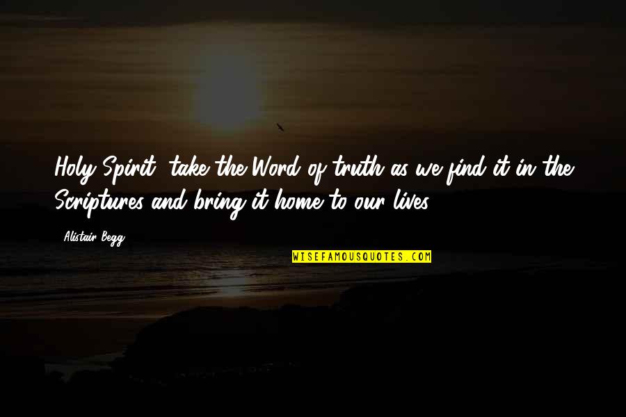 Holy Scriptures Quotes By Alistair Begg: Holy Spirit, take the Word of truth as