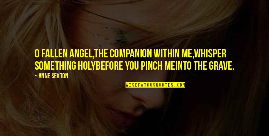 Holy Something Quotes By Anne Sexton: O fallen angel,the companion within me,whisper something holybefore