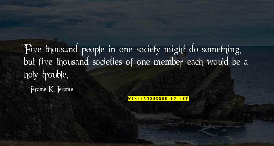 Holy Something Quotes By Jerome K. Jerome: Five thousand people in one society might do