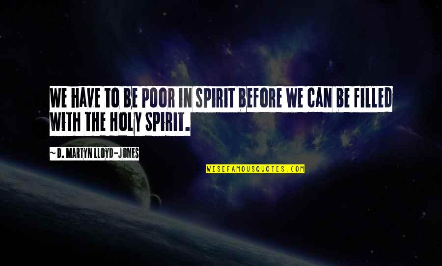 Holy Spirit Filled Quotes By D. Martyn Lloyd-Jones: We have to be poor in spirit before