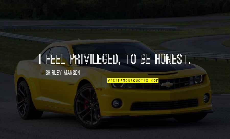 Holy Spirit Fire Quotes By Shirley Manson: I feel privileged, to be honest.