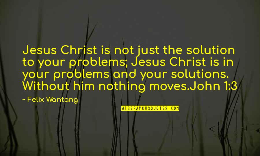Holy Spirit In Bible Quotes By Felix Wantang: Jesus Christ is not just the solution to