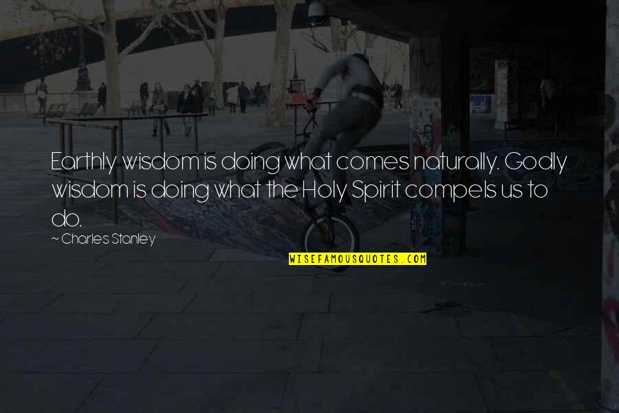 Holy Spirit Quotes By Charles Stanley: Earthly wisdom is doing what comes naturally. Godly