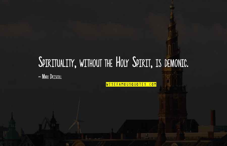 Holy Spirit Quotes By Mark Driscoll: Spirituality, without the Holy Spirit, is demonic.