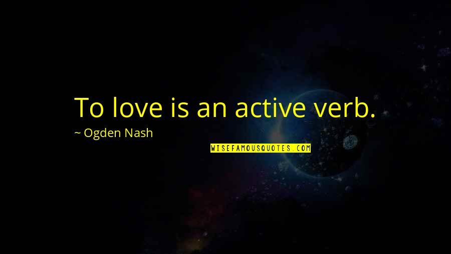 Holy Sweat Tim Hansel Quotes By Ogden Nash: To love is an active verb.