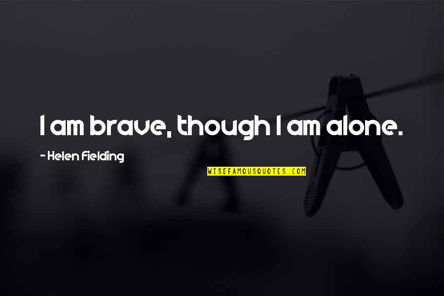 Holy Trinity Famous Quotes By Helen Fielding: I am brave, though I am alone. Holy Trinity Famous Quotes By Helen Fielding: I am brave, though I am alone.