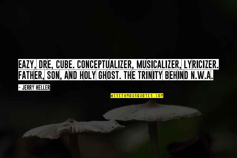 Holy Trinity Quotes By Jerry Heller: Eazy, Dre, Cube. Conceptualizer, musicalizer, lyricizer. Father, son,