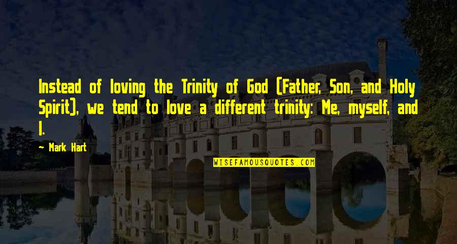 Holy Trinity Quotes By Mark Hart: Instead of loving the Trinity of God (Father,