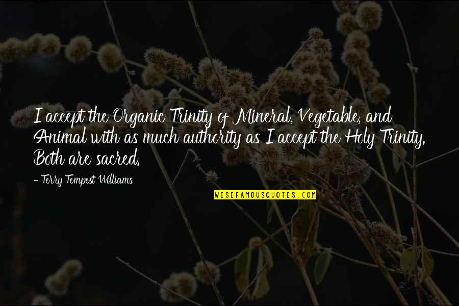 Holy Trinity Quotes By Terry Tempest Williams: I accept the Organic Trinity of Mineral, Vegetable,