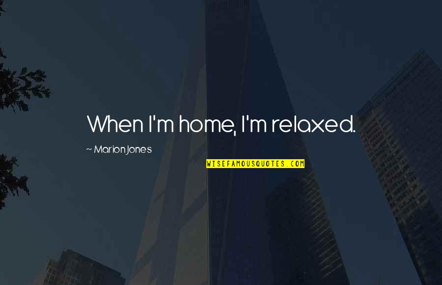 Holy Trinity Saint Quotes By Marion Jones: When I'm home, I'm relaxed.
