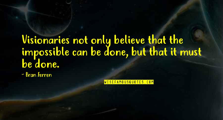 Holy Week Quotes By Bran Ferren: Visionaries not only believe that the impossible can