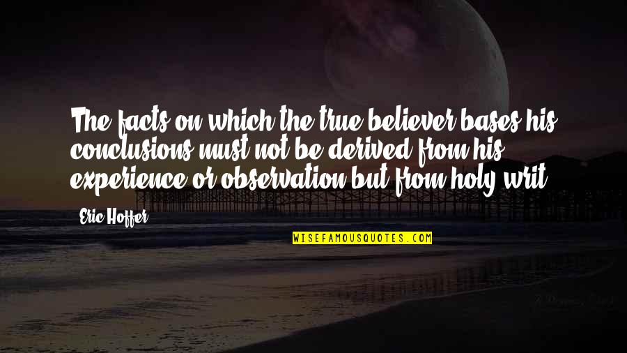 Holy Writ Quotes By Eric Hoffer: The facts on which the true believer bases Holy Writ Quotes By Eric Hoffer: The facts on which the true believer bases