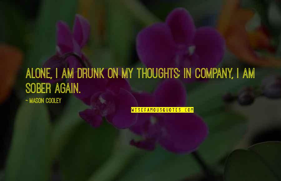 Holy Writ Quotes By Mason Cooley: Alone, I am drunk on my thoughts; in