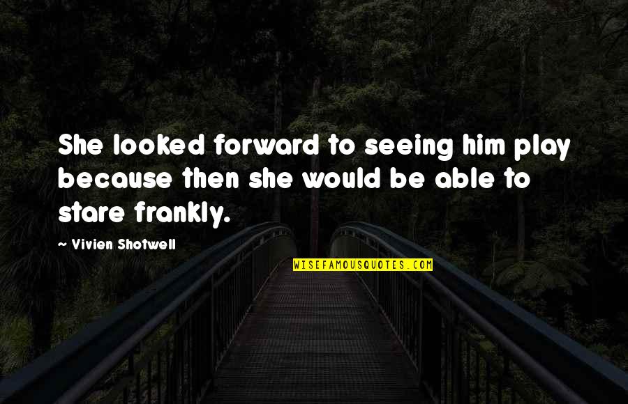 Holy Writ Quotes By Vivien Shotwell: She looked forward to seeing him play because Holy Writ Quotes By Vivien Shotwell: She looked forward to seeing him play because