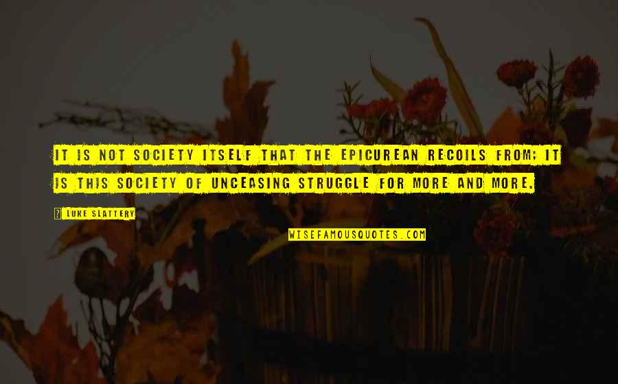 Holzengel Quotes By Luke Slattery: It is not society itself that the Epicurean Holzengel Quotes By Luke Slattery: It is not society itself that the Epicurean