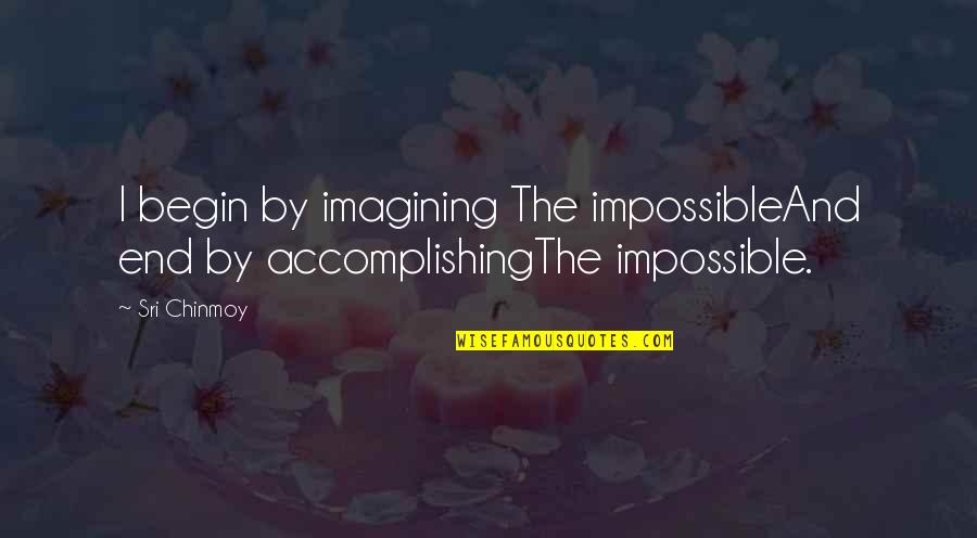 Holzer Athens Quotes By Sri Chinmoy: I begin by imagining The impossibleAnd end by