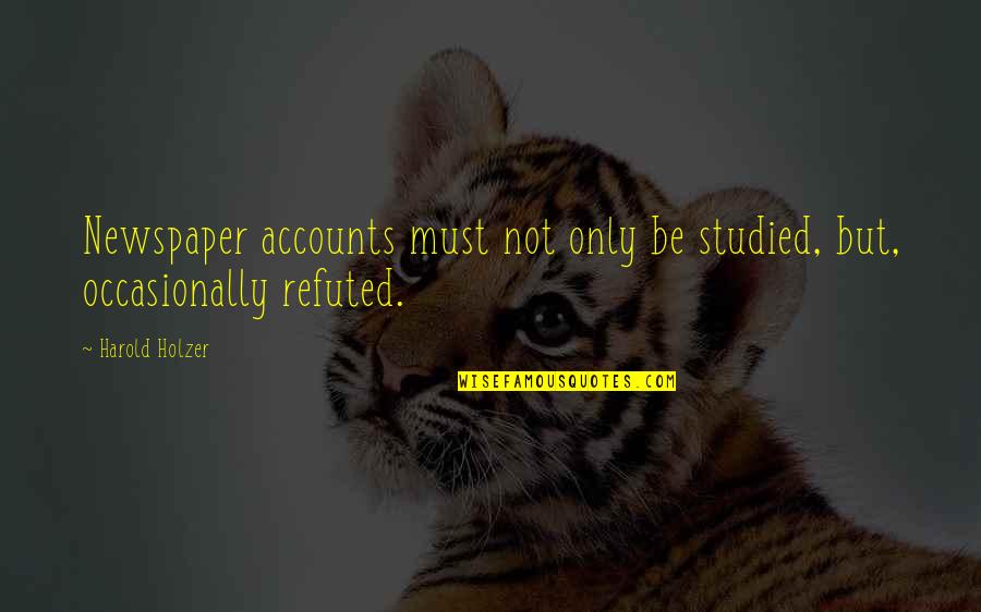 Holzer Quotes By Harold Holzer: Newspaper accounts must not only be studied, but,