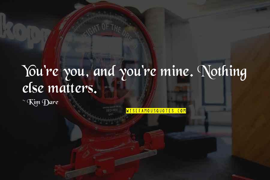 Holzleitner M Nchengladbach Quotes By Kim Dare: You're you, and you're mine. Nothing else matters.