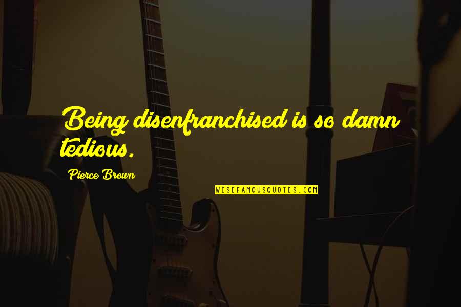 Holzman Foundation Quotes By Pierce Brown: Being disenfranchised is so damn tedious.