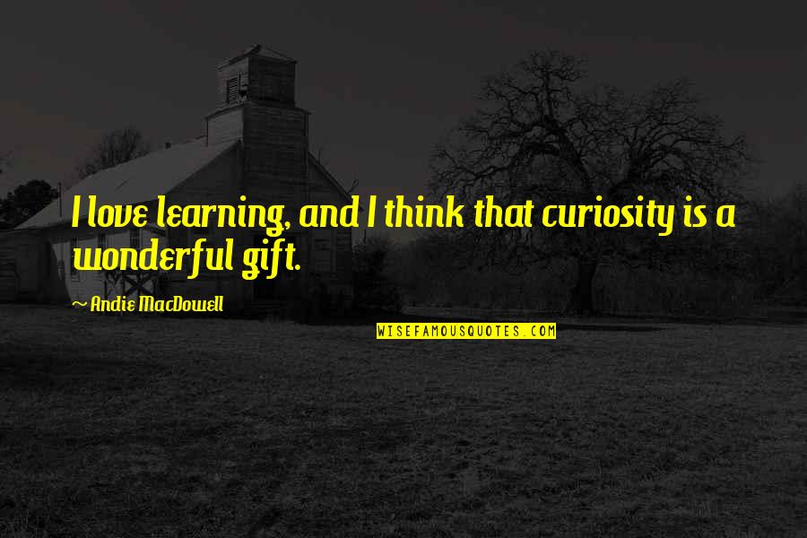Holzschuhform Quotes By Andie MacDowell: I love learning, and I think that curiosity Holzschuhform Quotes By Andie MacDowell: I love learning, and I think that curiosity