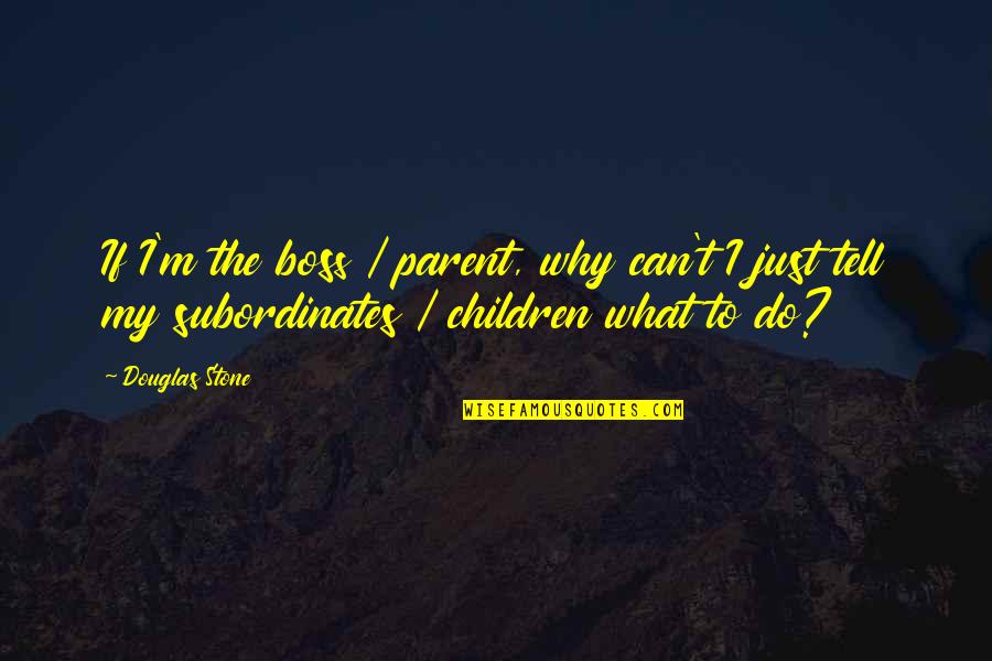 Holzum Properties Quotes By Douglas Stone: If I'm the boss / parent, why can't Holzum Properties Quotes By Douglas Stone: If I'm the boss / parent, why can't