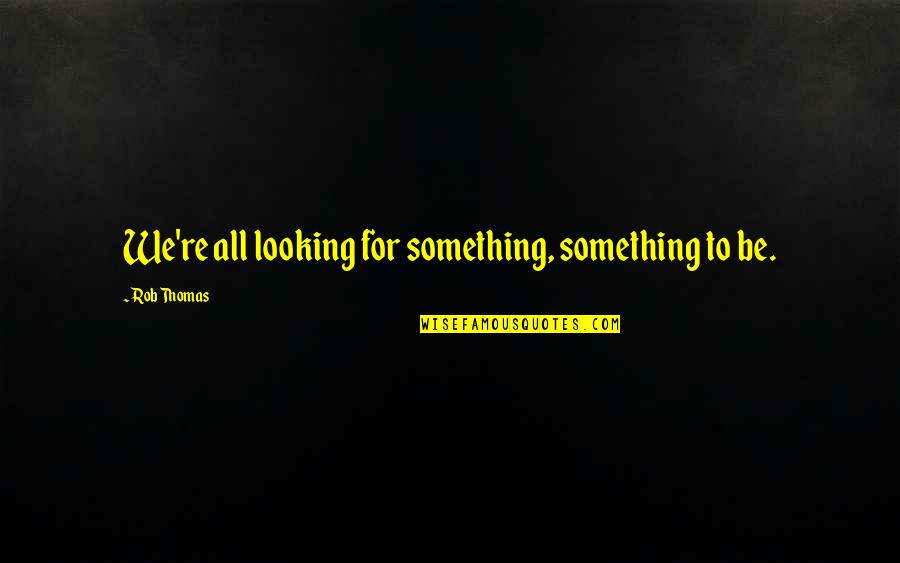 Homaira Jamash Quotes By Rob Thomas: We're all looking for something, something to be.