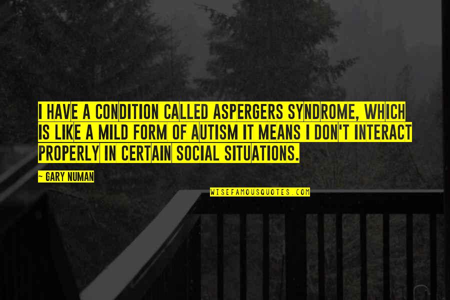 Homans Auto Quotes By Gary Numan: I have a condition called Aspergers Syndrome, which Homans Auto Quotes By Gary Numan: I have a condition called Aspergers Syndrome, which