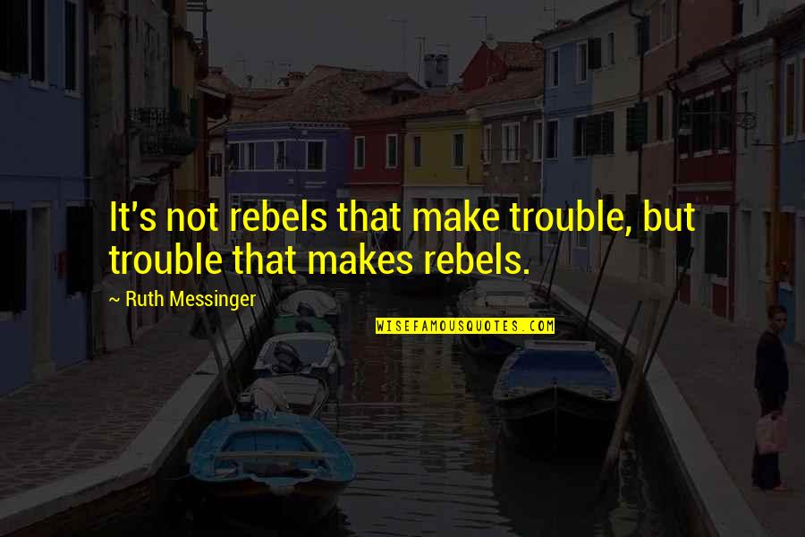 Homare Sake Quotes By Ruth Messinger: It's not rebels that make trouble, but trouble