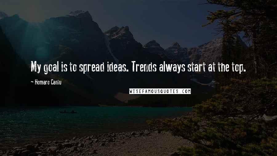 Homaro Cantu quotes: My goal is to spread ideas. Trends always start at the top.